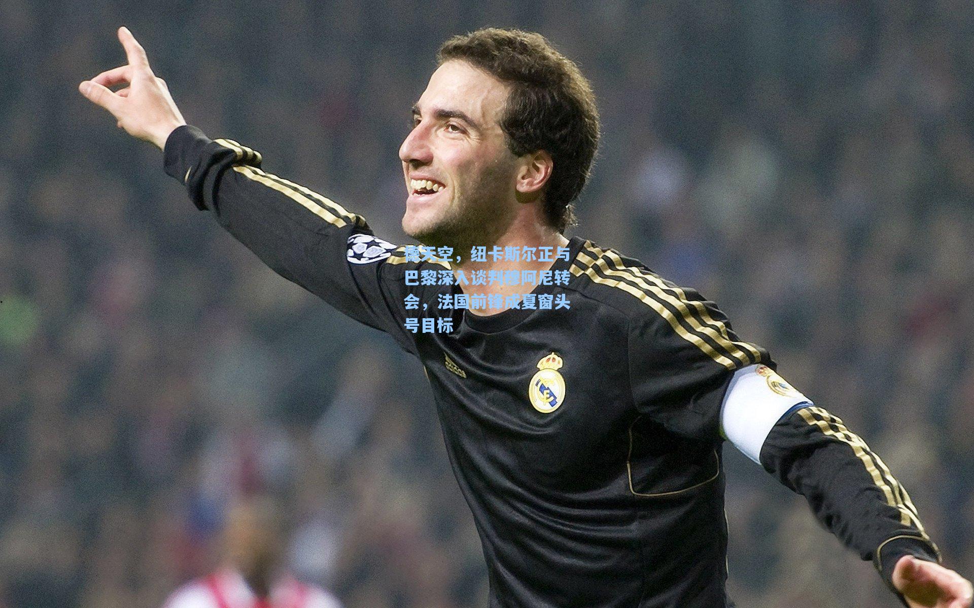 德天空，纽卡斯尔正与巴黎深入谈判穆阿尼转会，法国前锋成夏窗头号目标