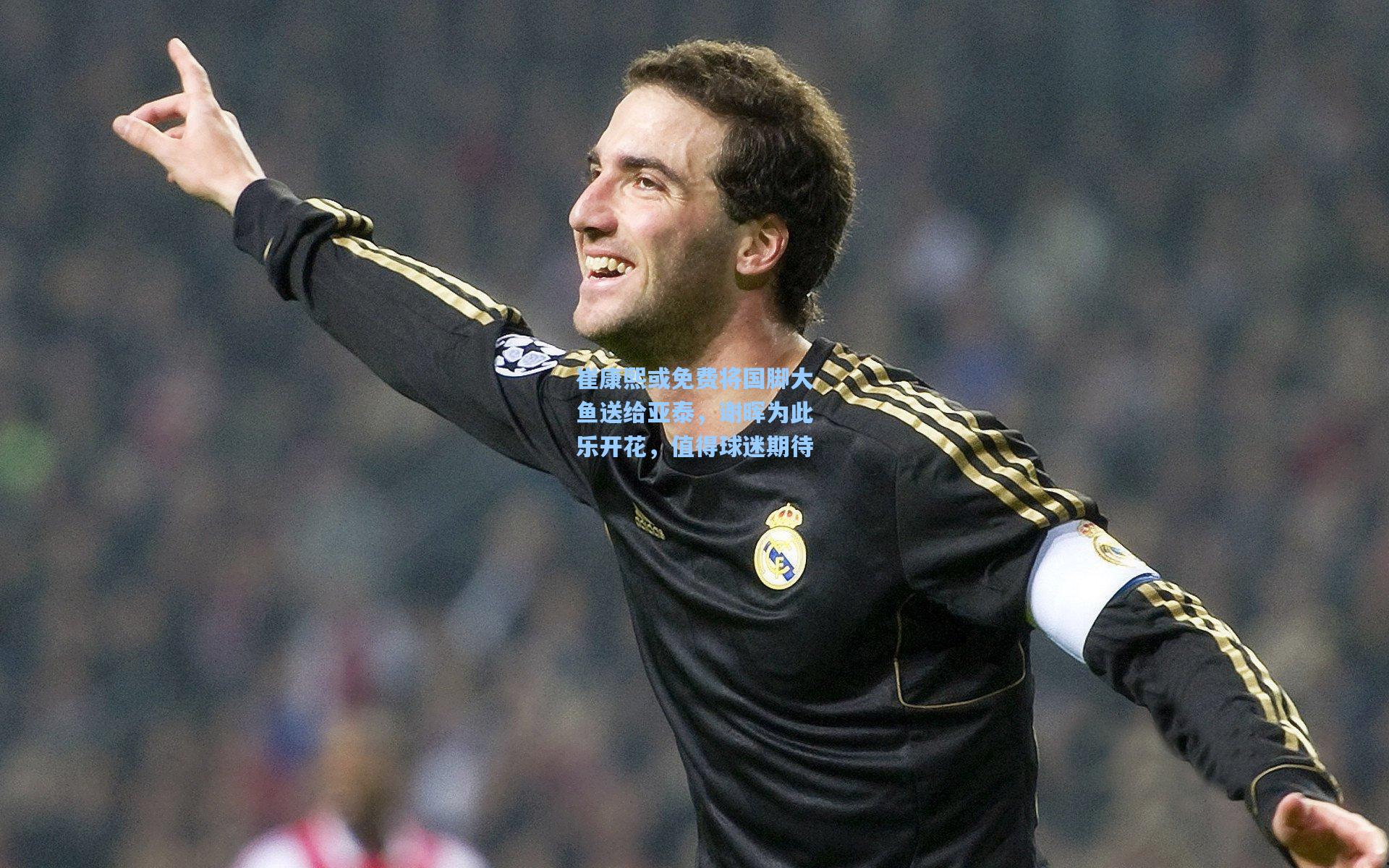 崔康熙或免费将国脚大鱼送给亚泰，谢晖为此乐开花，值得球迷期待