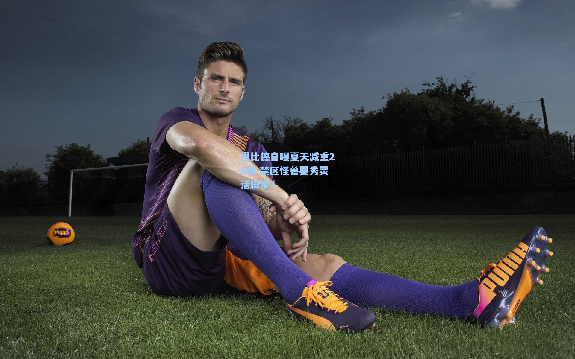 恩比德自曝夏天减重25磅 禁区怪兽要秀灵活脚步？