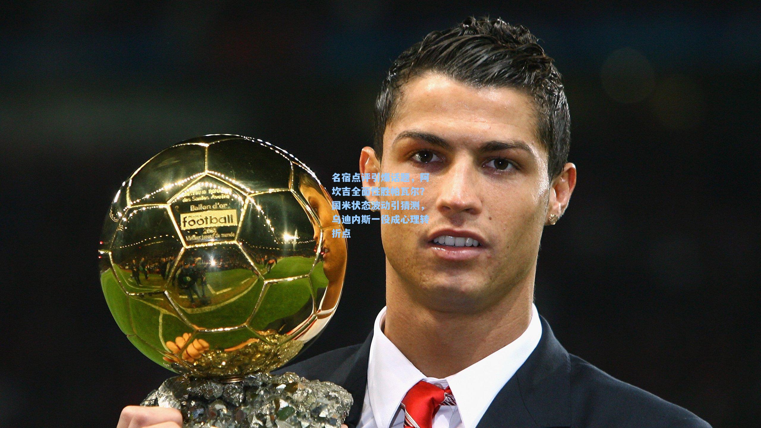 名宿点评引爆话题,阿坎吉全面性胜帕瓦尔?国米状态波动引猜测,乌迪内斯一役成心理转折点