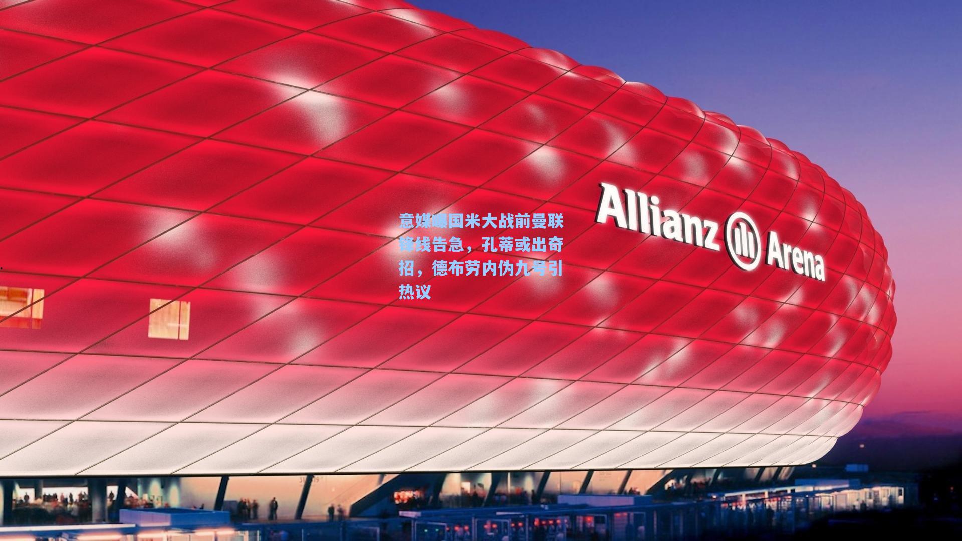 意媒曝国米大战前曼联锋线告急，孔蒂或出奇招，德布劳内伪九号引热议