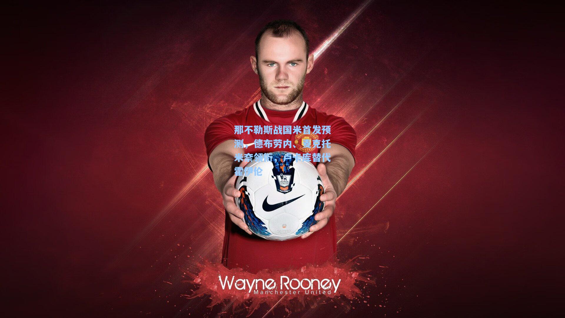 那不勒斯战国米首发预测,德布劳内、麦克托米奈领衔,卢卡库替代霍伊伦