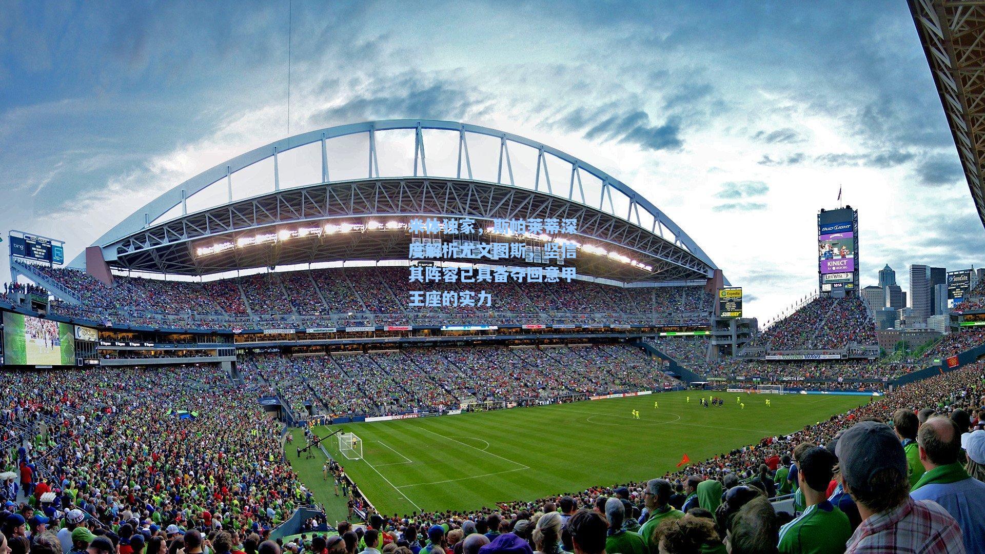 米体独家，斯帕莱蒂深度解析尤文图斯，坚信其阵容已具备夺回意甲王座的实力