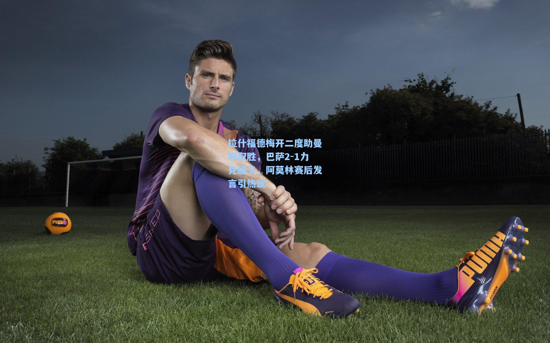 拉什福德梅开二度助曼联取胜,巴萨2-1力克纽卡,阿莫林赛后发言引热议