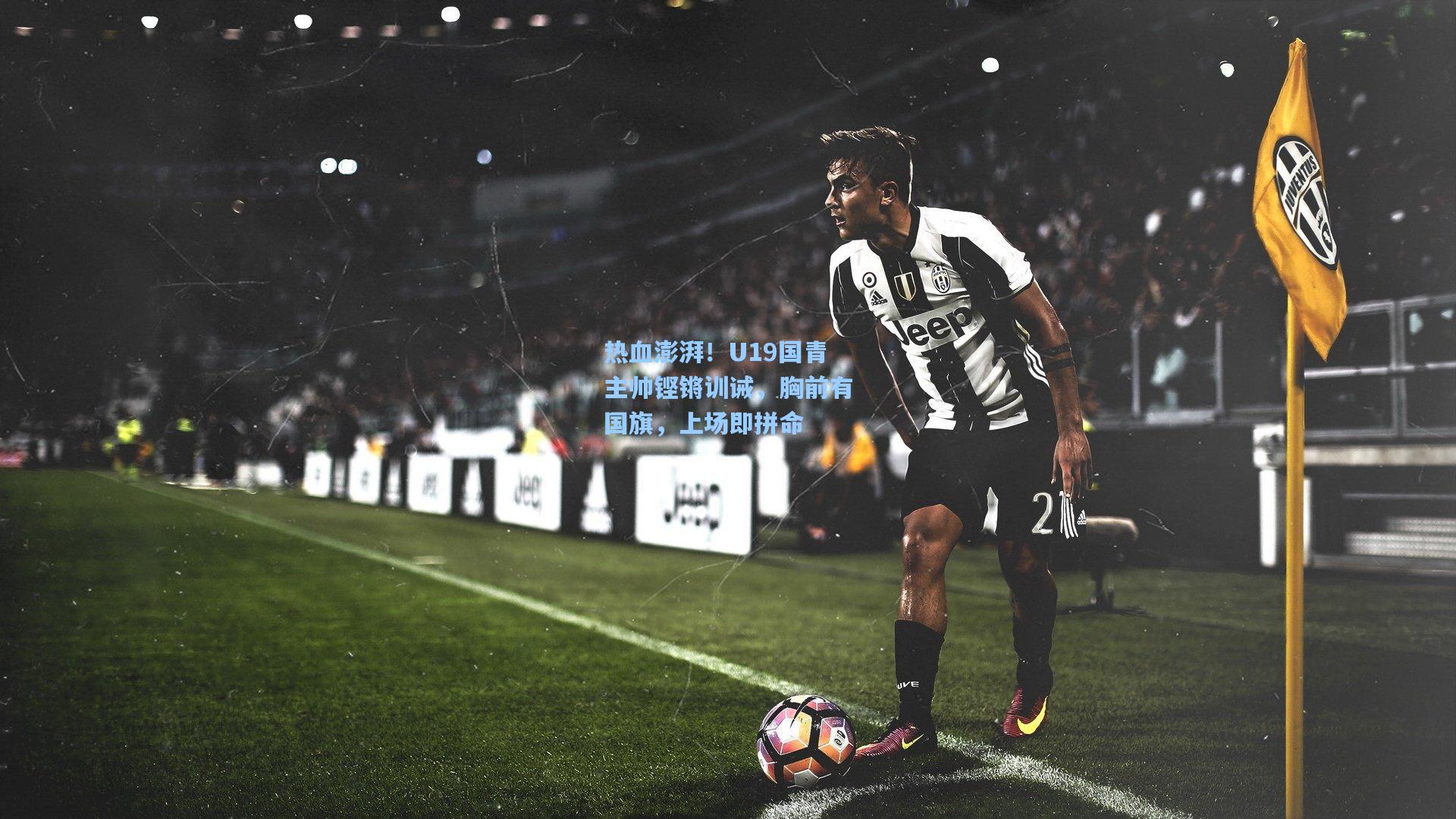 热血澎湃！U19国青主帅铿锵训诫，胸前有国旗，上场即拼命