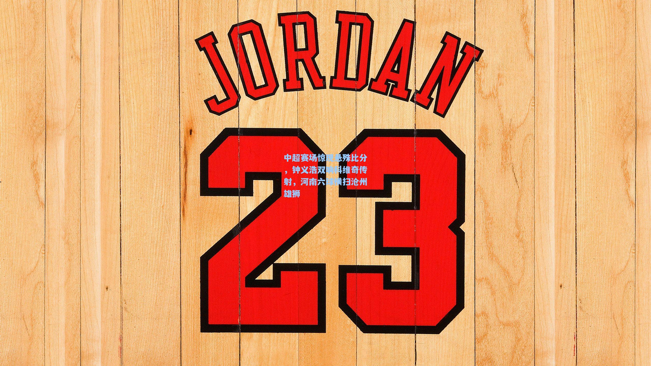 中超赛场惊现悬殊比分，钟义浩双响科维奇传射，河南六球横扫沧州雄狮