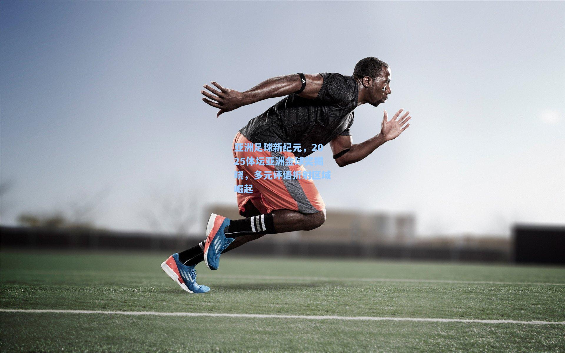 亚洲足球新纪元，2025体坛亚洲金球奖揭晓，多元评语折射区域崛起