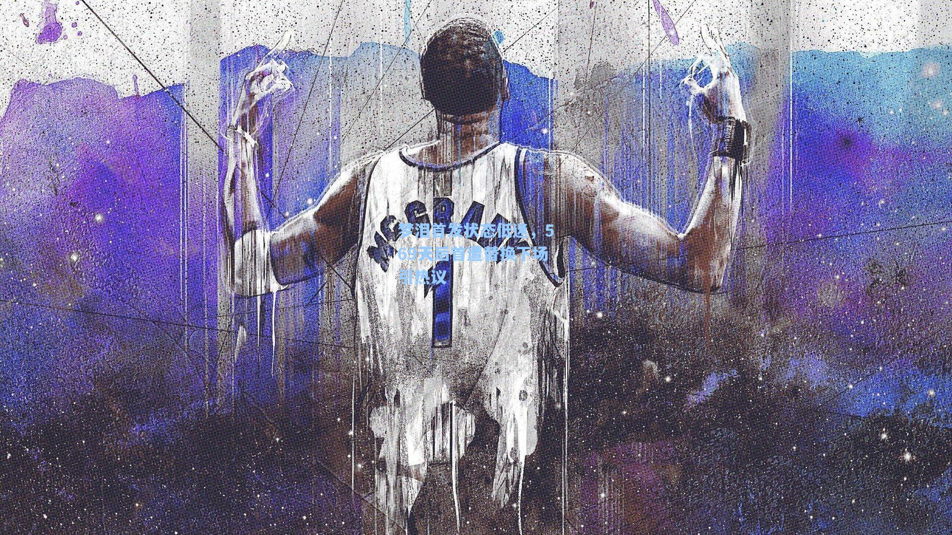 梦泪首发状态低迷，569天后首遭替换下场引热议