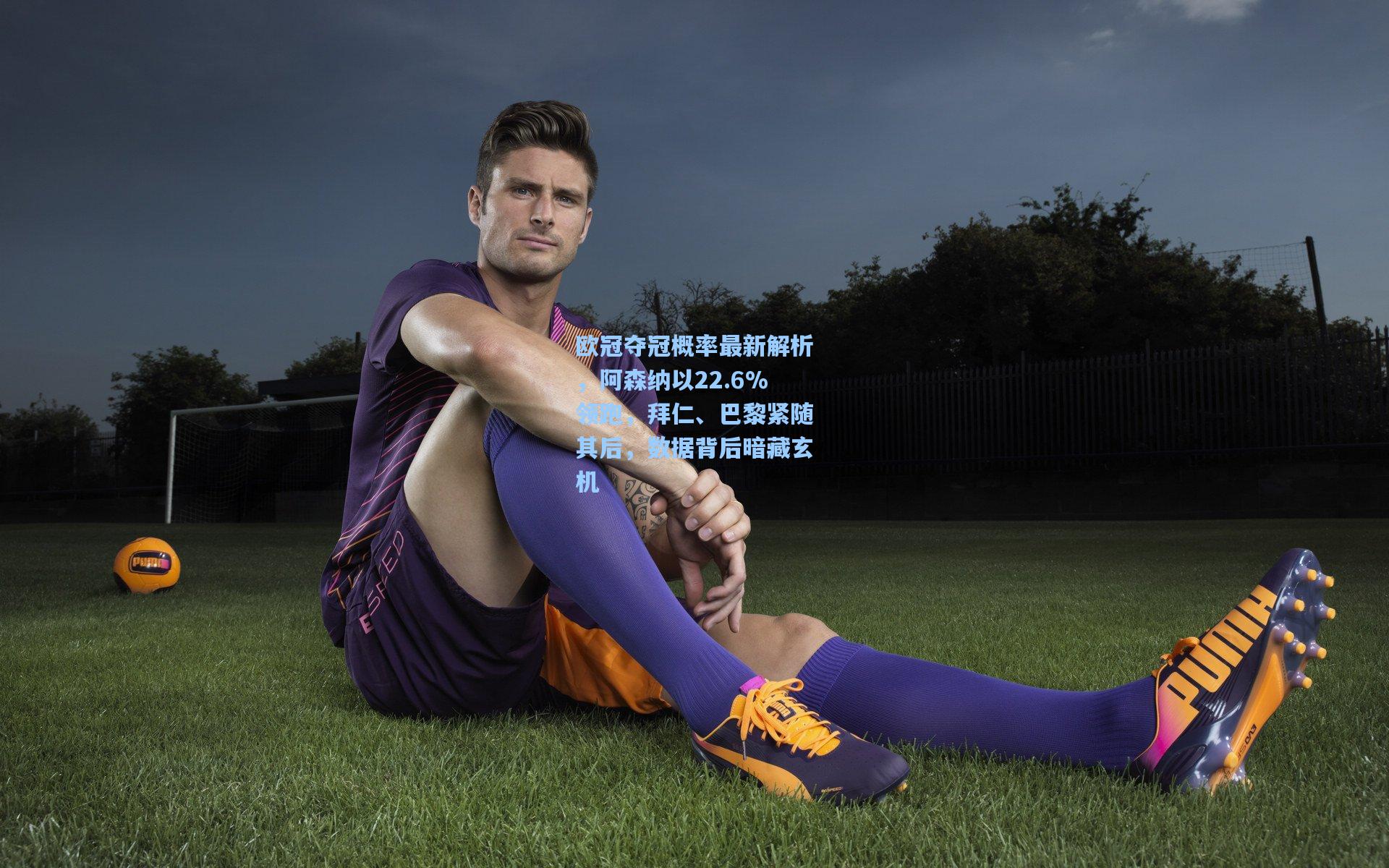 欧冠夺冠概率最新解析,阿森纳以22.6%领跑,拜仁、巴黎紧随其后,数据背后暗藏玄机