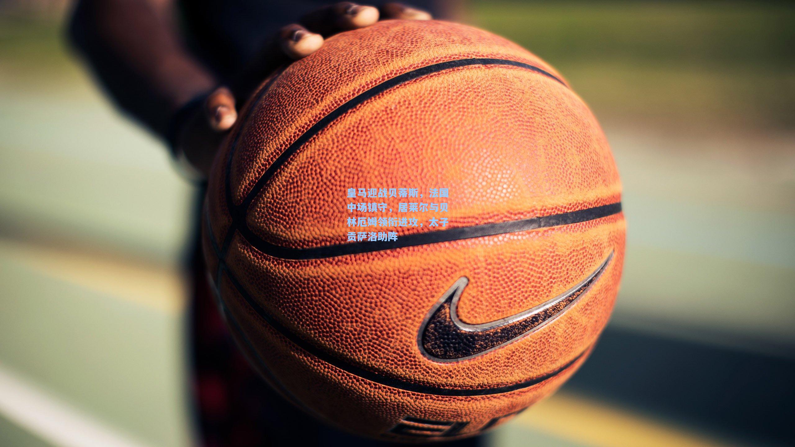 皇马迎战贝蒂斯,法国中场镇守,居莱尔与贝林厄姆领衔进攻,太子贡萨洛助阵