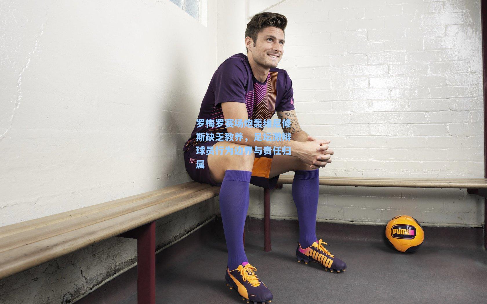 罗梅罗赛场炮轰维尼修斯缺乏教养，足坛激辩球员行为边界与责任归属