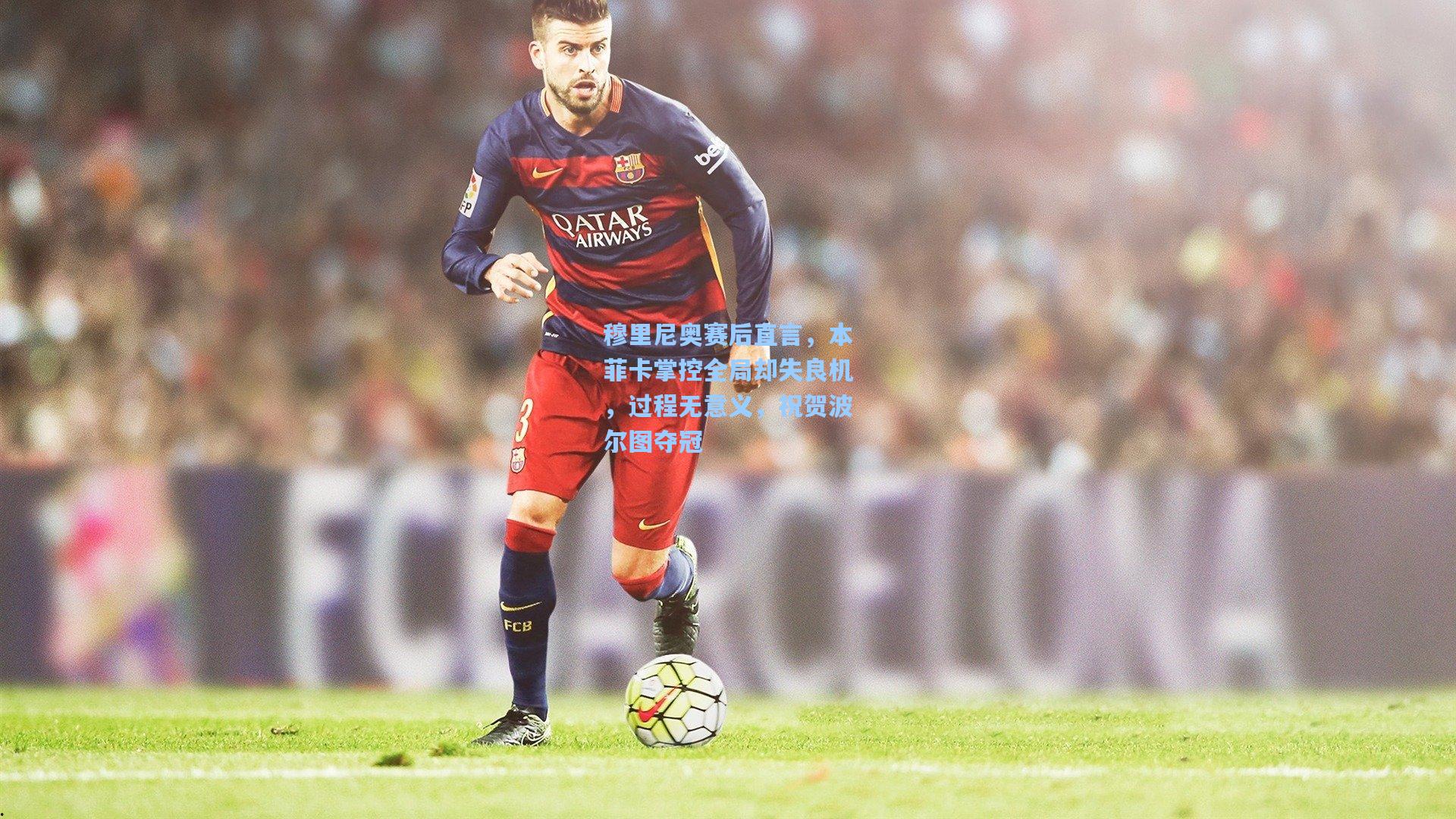 穆里尼奥赛后直言，本菲卡掌控全局却失良机，过程无意义，祝贺波尔图夺冠