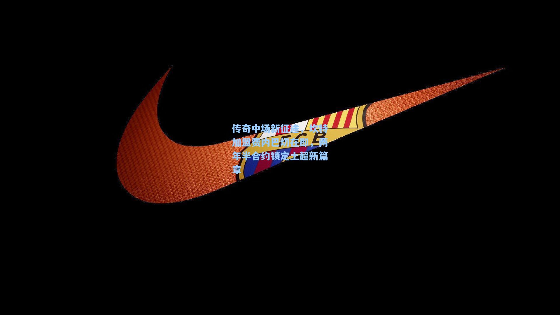 传奇中场新征途，坎特加盟费内巴切在即，两年半合约锁定土超新篇章