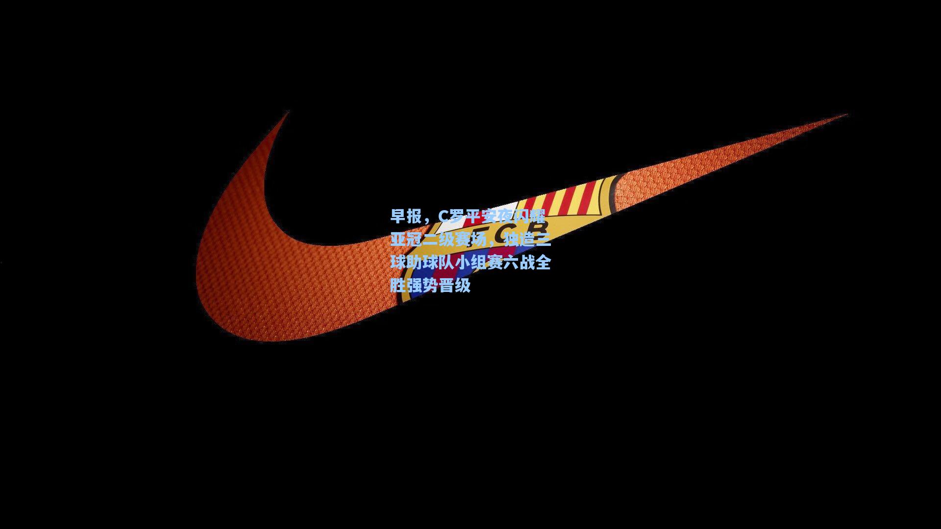 早报，C罗平安夜闪耀亚冠二级赛场，独造三球助球队小组赛六战全胜强势晋级